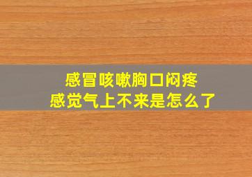 感冒咳嗽胸口闷疼 感觉气上不来是怎么了